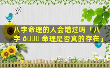 八字命理的人会错过吗「八字 💐 命理是否真的存在」